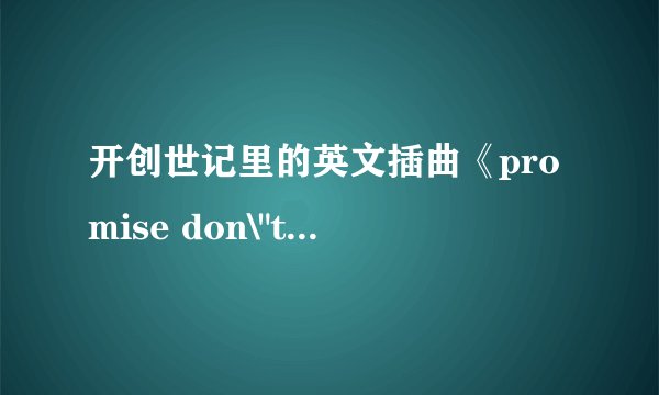 开创世记里的英文插曲《promise don\