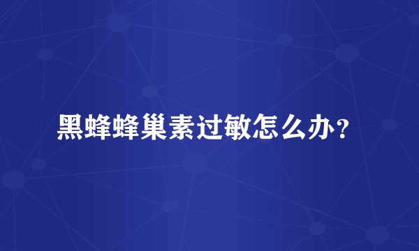 黑蜂蜂巢素过敏怎么办？