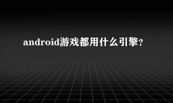 android游戏都用什么引擎?