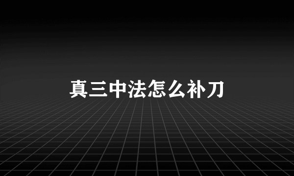 真三中法怎么补刀