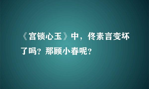 《宫锁心玉》中，佟素言变坏了吗？那顾小春呢？