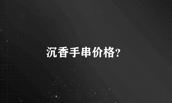 沉香手串价格？