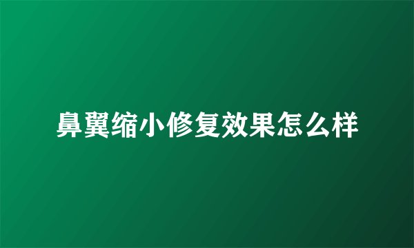 鼻翼缩小修复效果怎么样