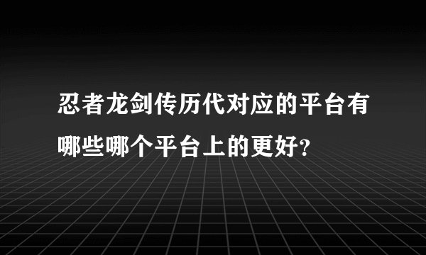 忍者龙剑传历代对应的平台有哪些哪个平台上的更好？