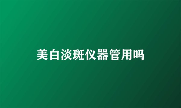 美白淡斑仪器管用吗