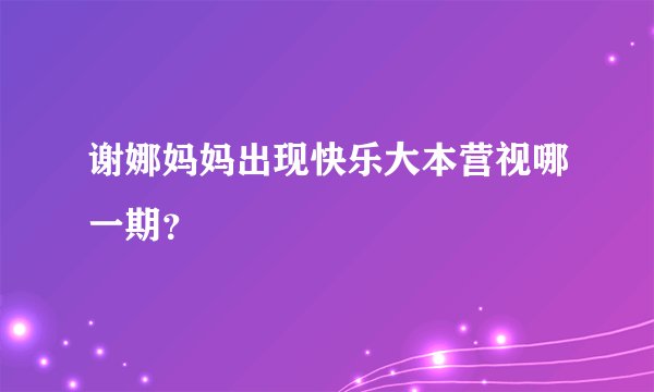 谢娜妈妈出现快乐大本营视哪一期？