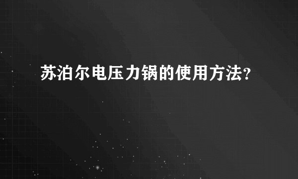 苏泊尔电压力锅的使用方法？