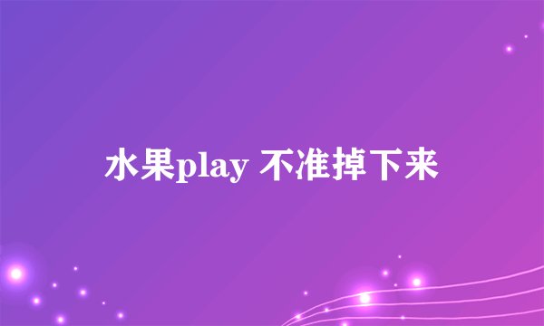 水果play 不准掉下来