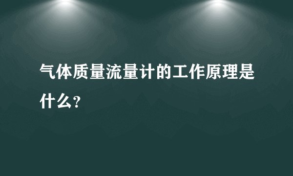 气体质量流量计的工作原理是什么？