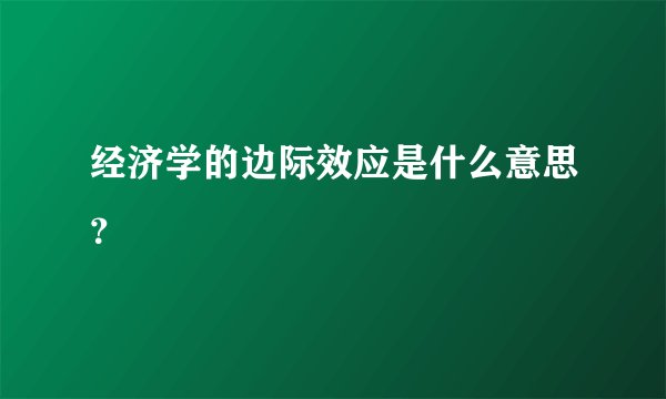 经济学的边际效应是什么意思？