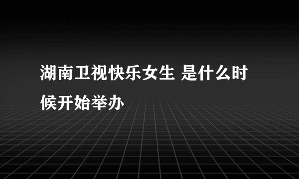 湖南卫视快乐女生 是什么时候开始举办