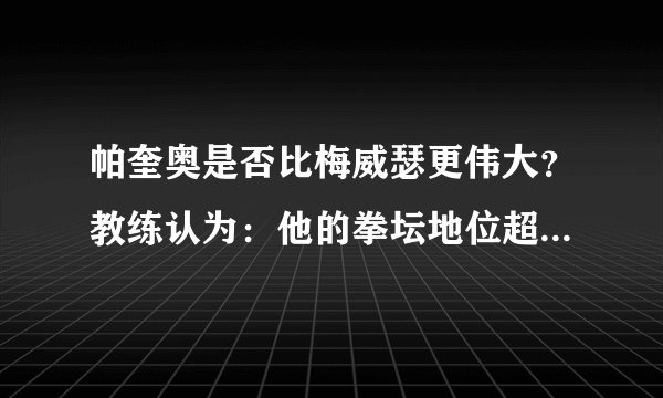 帕奎奥是否比梅威瑟更伟大?教练认为:他的拳坛地位超过了对方!