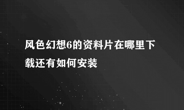 风色幻想6的资料片在哪里下载还有如何安装