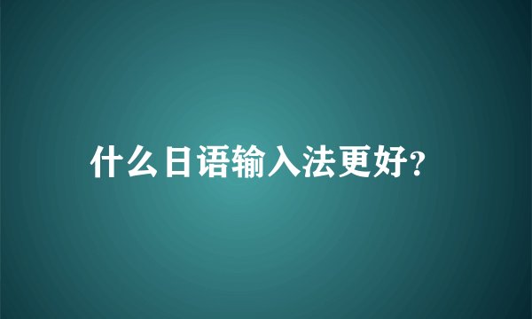 什么日语输入法更好？