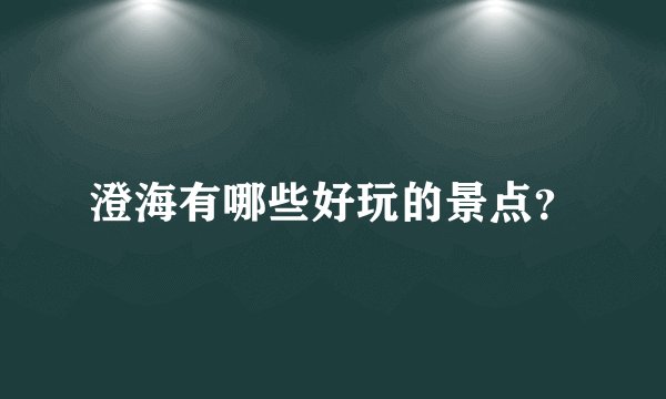 澄海有哪些好玩的景点？