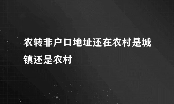 农转非户口地址还在农村是城镇还是农村