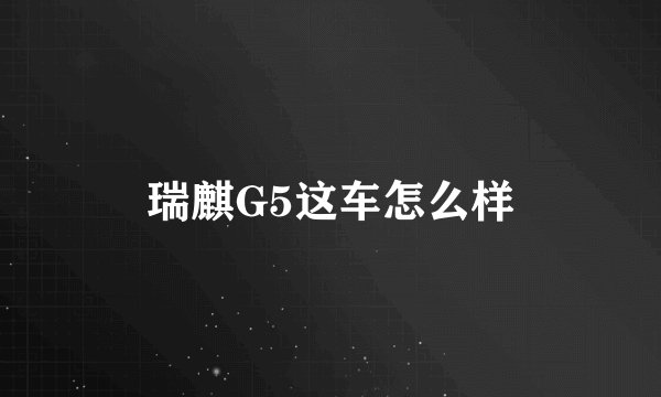 瑞麒G5这车怎么样