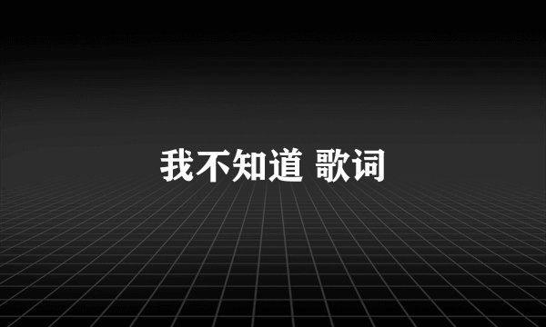 我不知道 歌词