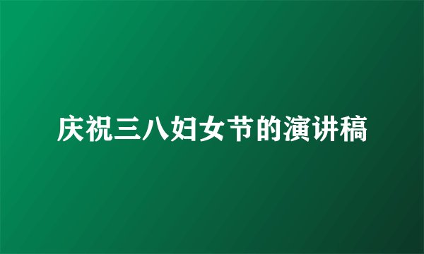 庆祝三八妇女节的演讲稿