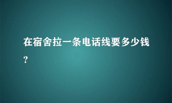 在宿舍拉一条电话线要多少钱？