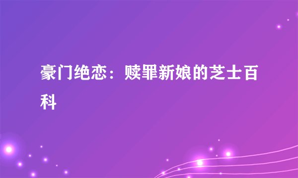 豪门绝恋：赎罪新娘的芝士百科
