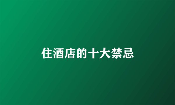 住酒店的十大禁忌