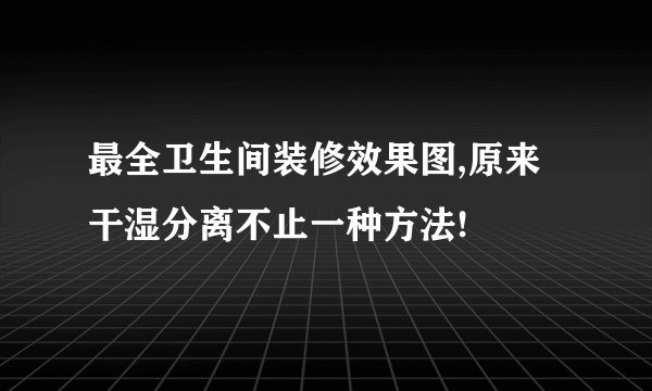 最全卫生间装修效果图,原来干湿分离不止一种方法!