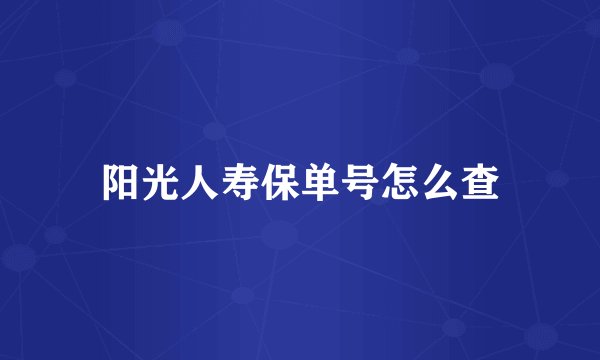 阳光人寿保单号怎么查