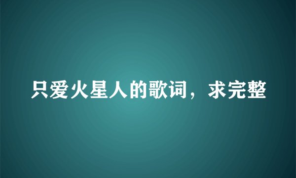 只爱火星人的歌词，求完整
