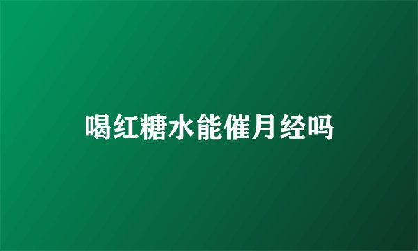 喝红糖水能催月经吗