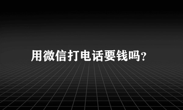 用微信打电话要钱吗？