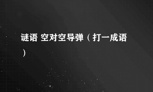 谜语 空对空导弹（打一成语）