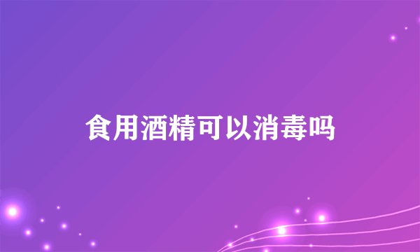 食用酒精可以消毒吗