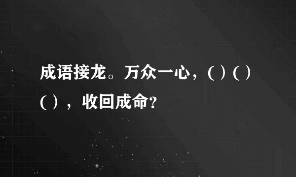 成语接龙。万众一心,()()(),收回成命?