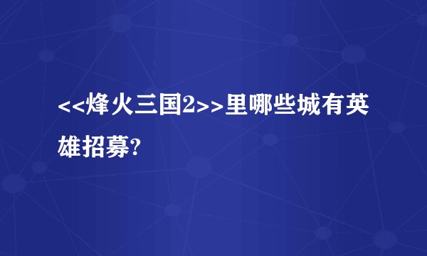 <<烽火三国2>>里哪些城有英雄招募?