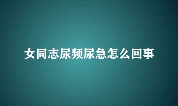 女同志尿频尿急怎么回事