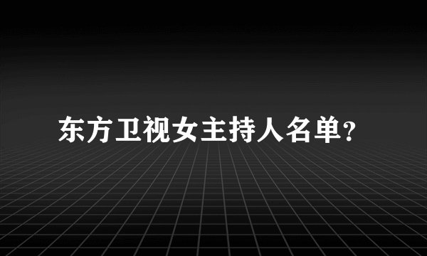 东方卫视女主持人名单？