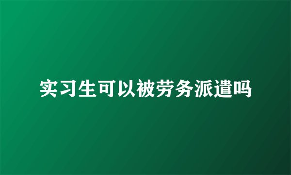 实习生可以被劳务派遣吗