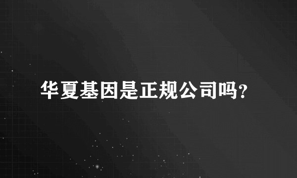 华夏基因是正规公司吗？