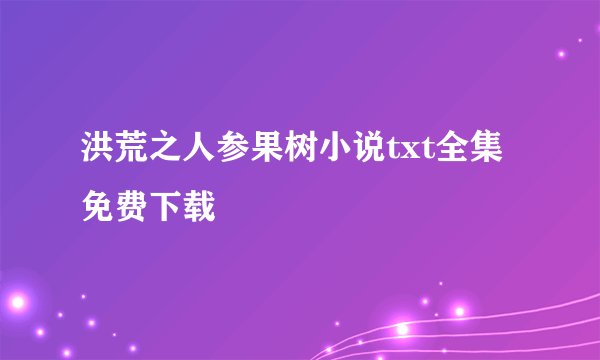 洪荒之人参果树小说txt全集免费下载