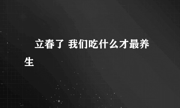 ​立春了 我们吃什么才最养生