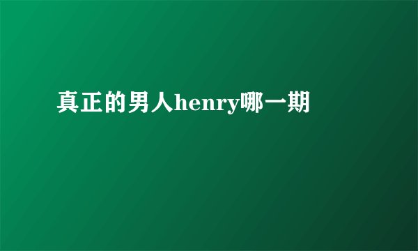 真正的男人henry哪一期