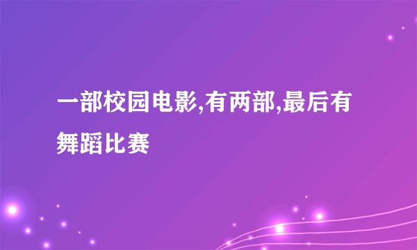 一部校园电影,有两部,最后有舞蹈比赛