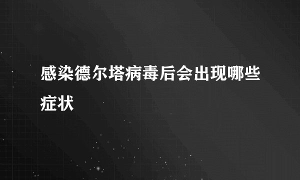 感染德尔塔病毒后会出现哪些症状