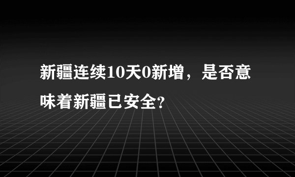 新疆连续10天0新增，是否意味着新疆已安全？