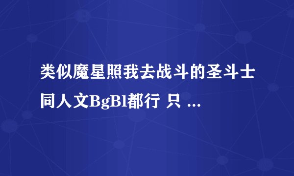 类似魔星照我去战斗的圣斗士同人文BgBl都行 只 写书名就行了。要完结的 一定会加分的!