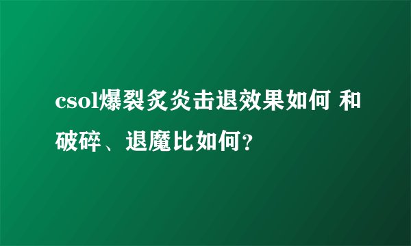 csol爆裂炙炎击退效果如何 和破碎、退魔比如何?