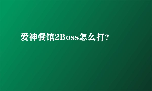爱神餐馆2Boss怎么打？