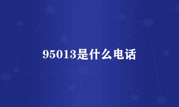 95013是什么电话