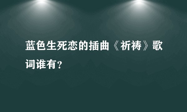 蓝色生死恋的插曲《祈祷》歌词谁有？